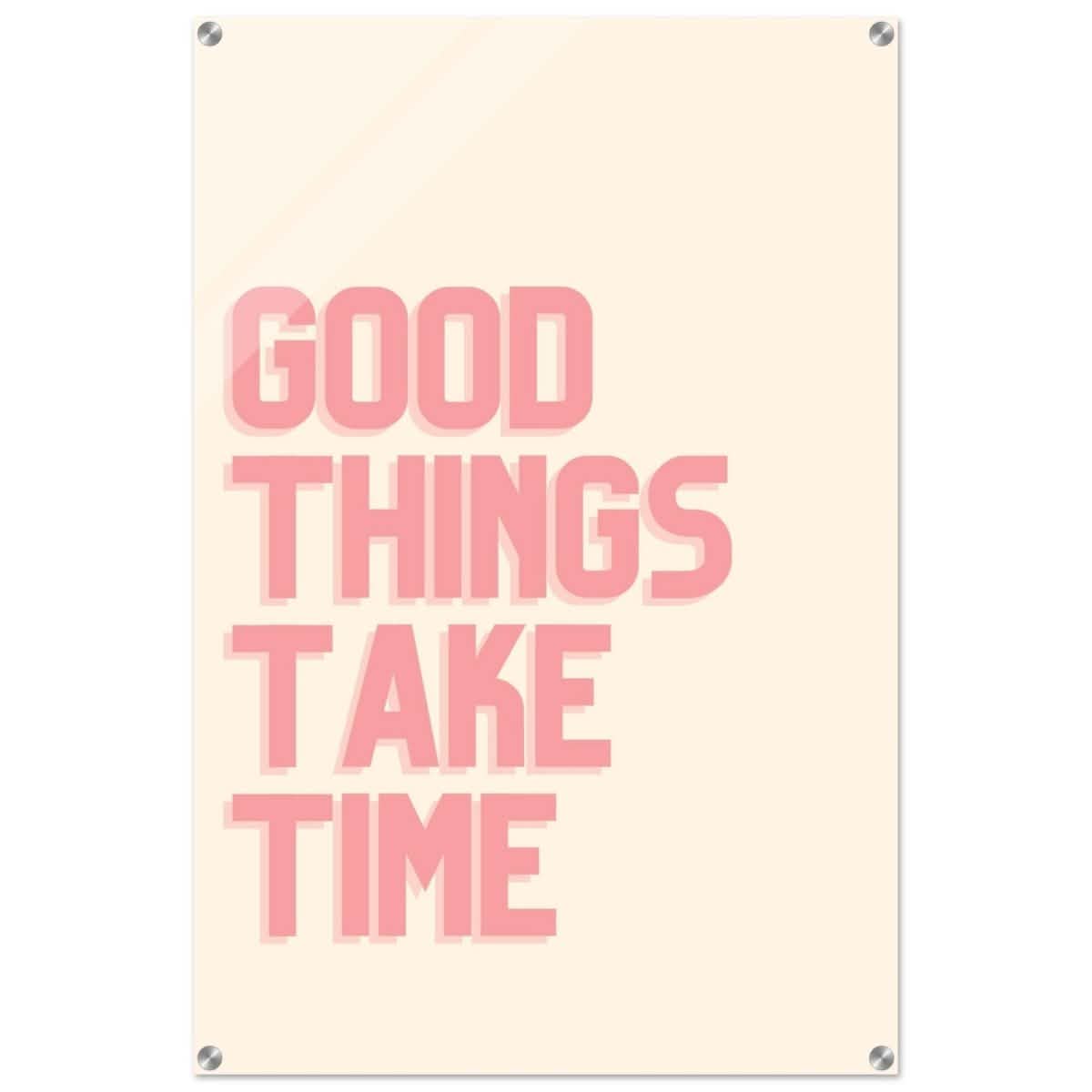 Good Things Take Time | Motivational Art wall art print - Acrylic Print - 60x90 cm / 24x36″ -