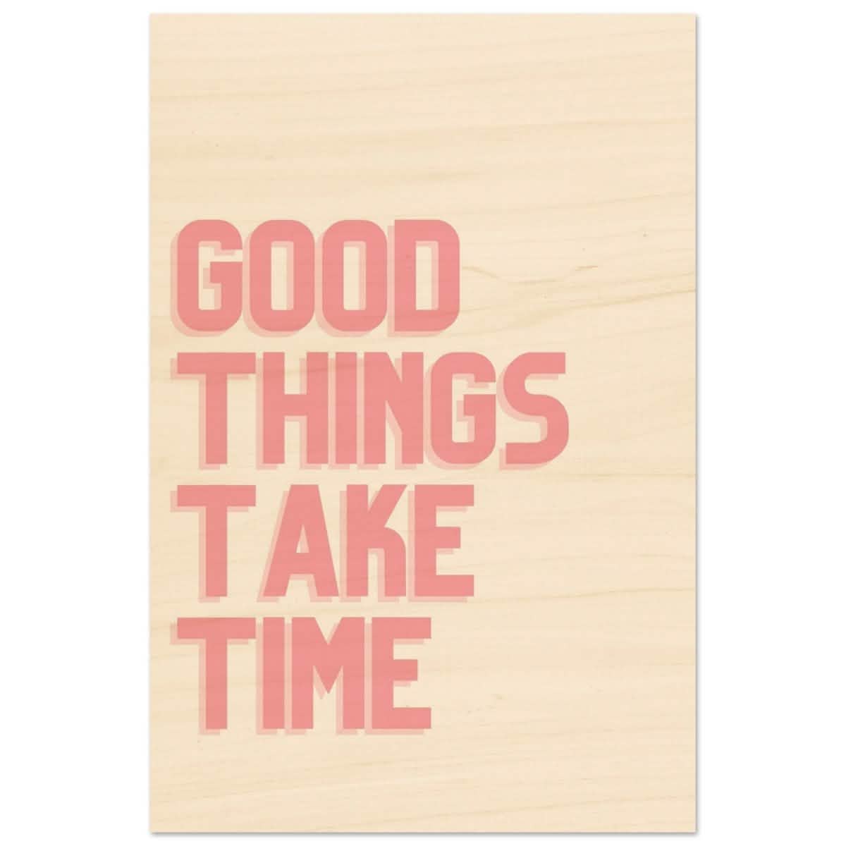 Good Things Take Time | Motivational Art wall art print - Wood Prints - 50x75 cm / 20x30″ -