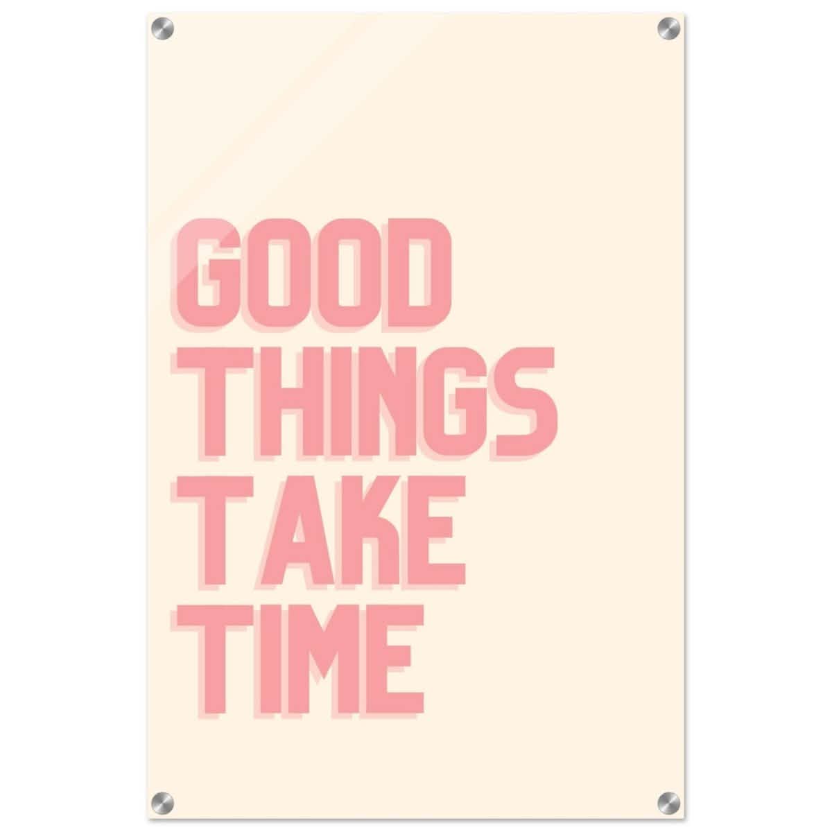 Good Things Take Time | Motivational Art wall art print - Acrylic Print - 50x75 cm / 20x30″ -