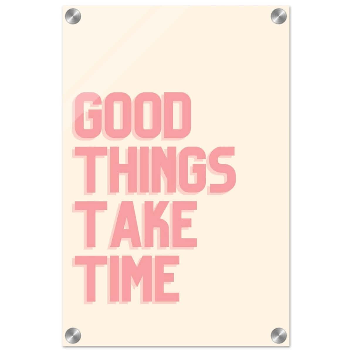 Good Things Take Time | Motivational Art wall art print - Acrylic Print - 30x45 cm / 12x18″ -
