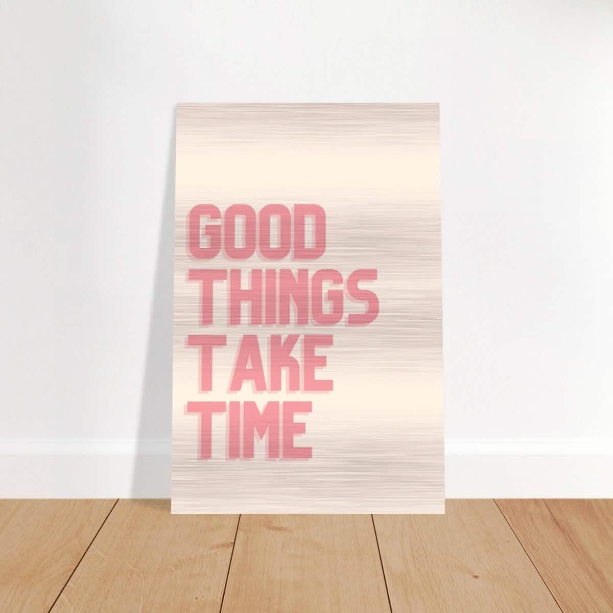 Good Things Take Time | Motivational Art wall art print - Brushed Aluminum Print - 60x90 cm / 24x36″ -
