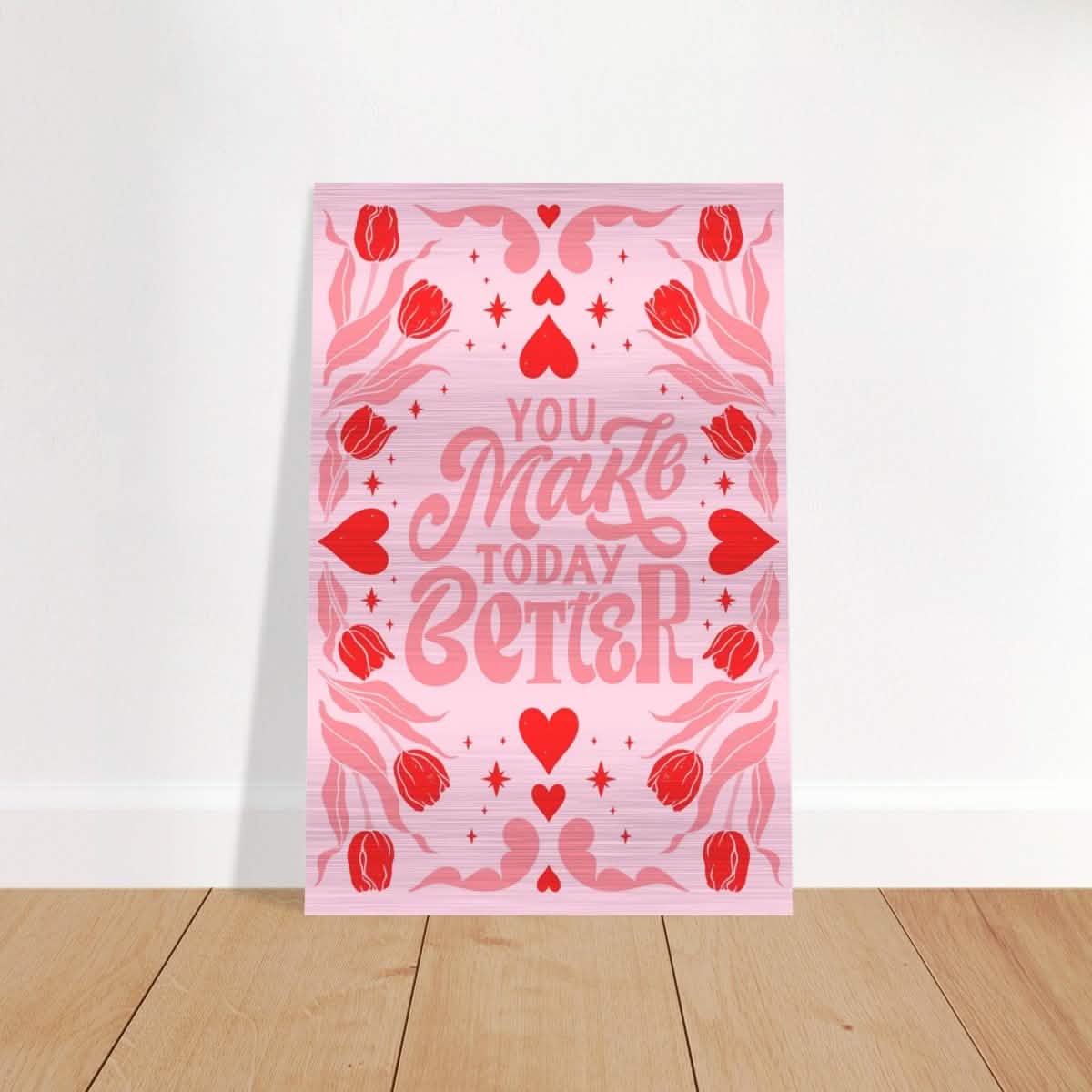 You Make Today Better | Motivational Art wall art print - Brushed Aluminum Print - 50x75 cm / 20x30″ -