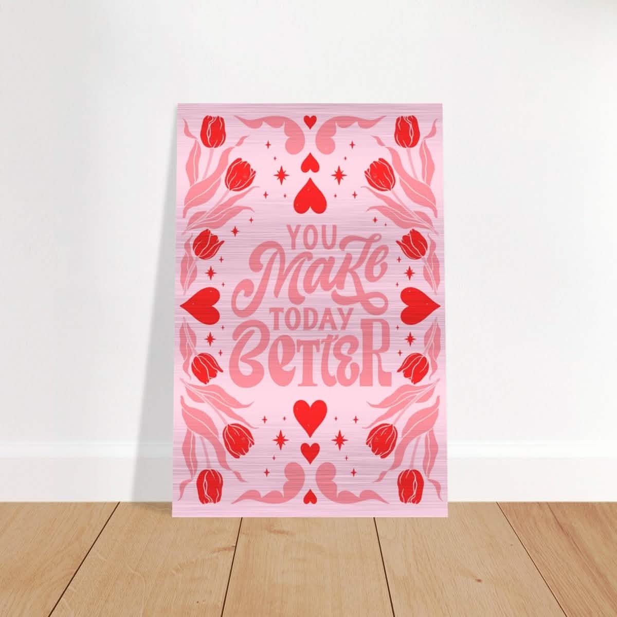 You Make Today Better | Motivational Art wall art print - Brushed Aluminum Print - 40x60 cm / 16x24″ -