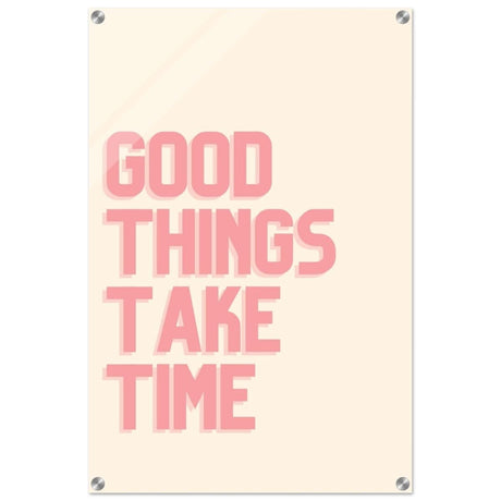 Good Things Take Time | Motivational Art wall art print - Acrylic Print - 50x75 cm / 20x30″ - 